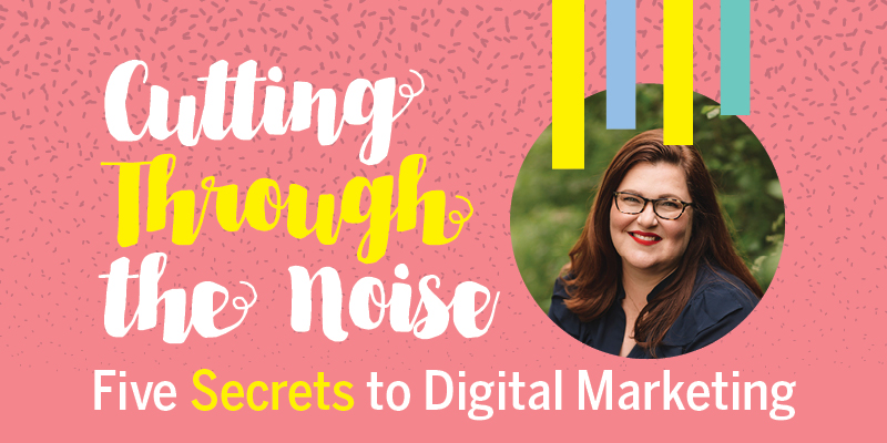 Cutting Through the Noise: Five Secrets to Digital Marketing